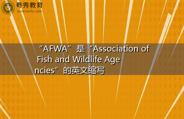 “AFWA”是“Association of Fish and Wildlife Agencies”的英文缩写,意思是“鱼类和野生动物机构协会” “AFWA”是“Association of Fish and Wildlife Agencies”的英文缩写,意思是“鱼类和野生动物机构协会”