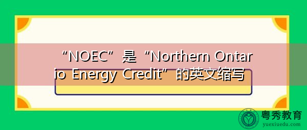 “NOEC”是“Northern Ontario Energy Credit”的英文缩写，意思是“北安大略能源信贷”