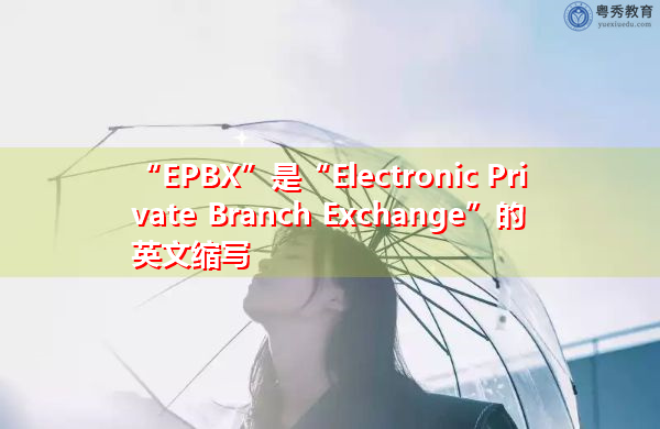 “EPBX”是“Electronic Private Branch Exchange”的英文缩写,意思是“电子专用交换机” “EPBX”是“Electronic Private Branch Exchange”的英文缩写,意思是“电子专用交换机”