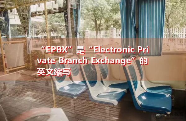 “EPBX”是“Electronic Private Branch Exchange”的英文缩写,意思是“电子专用交换机” “EPBX”是“Electronic Private Branch Exchange”的英文缩写,意思是“电子专用交换机”