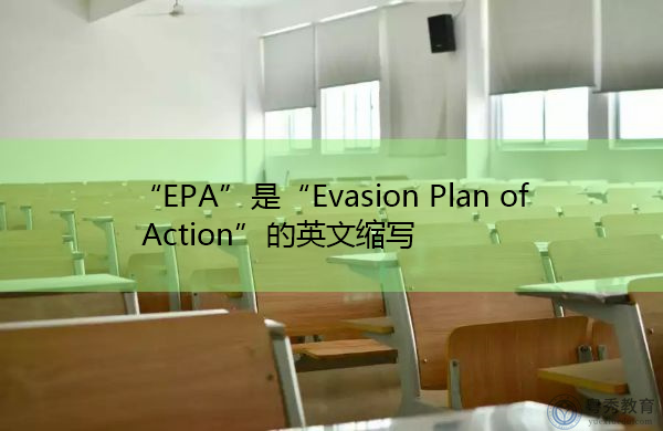 “EPA”是“Evasion Plan of Action”的英文缩写,意思是“规避行动计划” “EPA”是“Evasion Plan of Action”的英文缩写,意思是“规避行动计划”