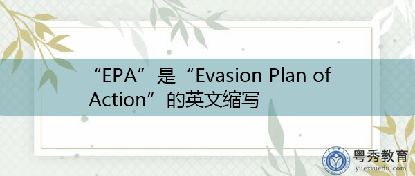 “EPA”是“Evasion Plan of Action”的英文缩写,意思是“规避行动计划” “EPA”是“Evasion Plan of Action”的英文缩写,意思是“规避行动计划”