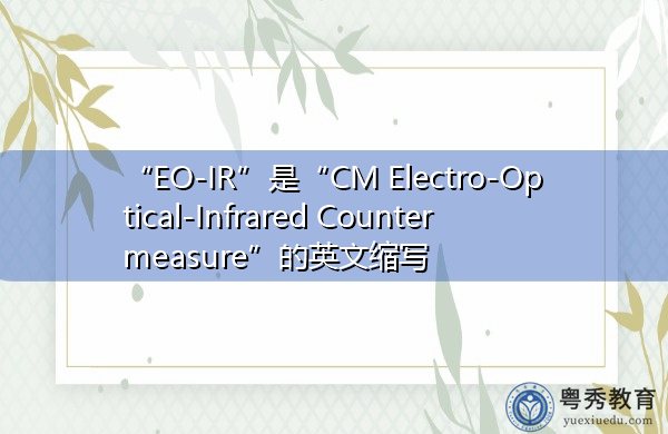 “EO-IR”是“CM Electro-Optical-Infrared Countermeasure”的英文缩写,意思是“厘米光电红外对抗” “EO-IR”是“CM Electro-Optical-Infrared Countermeasure”的英文缩写,意思是“厘米光电红外对抗”