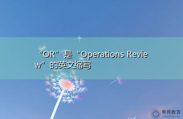 “OR”是“Operations Review”的英文缩写，意思是“运营审查”