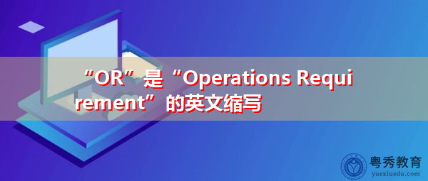 “OR”是“Operations Requirement”的英文缩写,意思是“操作要求” “OR”是“Operations Requirement”的英文缩写,意思是“操作要求”