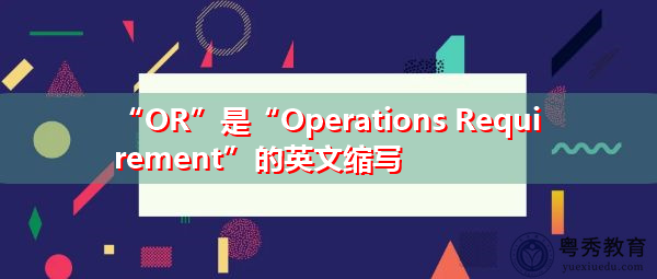“OR”是“Operations Requirement”的英文缩写,意思是“操作要求” “OR”是“Operations Requirement”的英文缩写,意思是“操作要求”