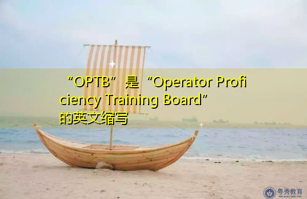“OPTB”是“Operator Proficiency Training Board”的英文缩写,意思是“操作员技能培训委员会” “OPTB”是“Operator Proficiency Training Board”的英文缩写,意思是“操作员技能培训委员会”