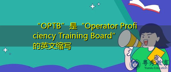 “OPTB”是“Operator Proficiency Training Board”的英文缩写,意思是“操作员技能培训委员会” “OPTB”是“Operator Proficiency Training Board”的英文缩写,意思是“操作员技能培训委员会”