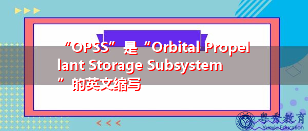 “OPSS”是“Orbital Propellant Storage Subsystem”的英文缩写,意思是“轨道推进剂储存子系统” “OPSS”是“Orbital Propellant Storage Subsystem”的英文缩写,意思是“轨道推进剂储存子系统”