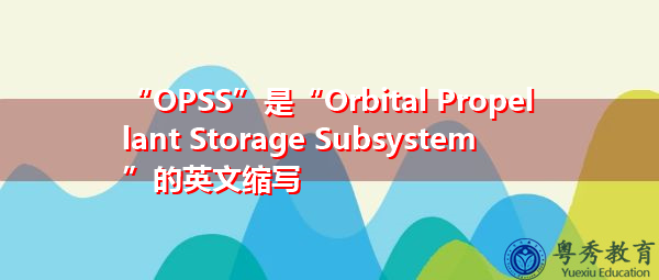 “OPSS”是“Orbital Propellant Storage Subsystem”的英文缩写,意思是“轨道推进剂储存子系统” “OPSS”是“Orbital Propellant Storage Subsystem”的英文缩写,意思是“轨道推进剂储存子系统”