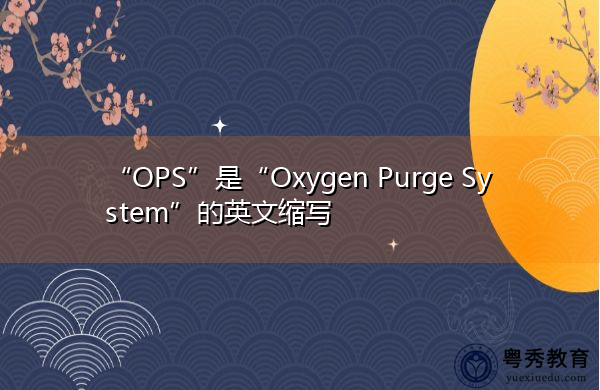 “OPS”是“Oxygen Purge System”的英文缩写,意思是“氧气净化系统” “OPS”是“Oxygen Purge System”的英文缩写,意思是“氧气净化系统”