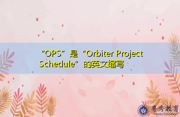 “OPS”是“Orbiter Project Schedule”的英文缩写,意思是“轨道飞行器项目时间表” “OPS”是“Orbiter Project Schedule”的英文缩写,意思是“轨道飞行器项目时间表”