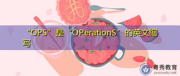 “OPS”是“OPerationS”的英文缩写,意思是“操作” “OPS”是“OPerationS”的英文缩写,意思是“操作”
