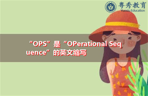 “OPS”是“OPerational Sequence”的英文缩写,意思是“操作顺序” “OPS”是“OPerational Sequence”的英文缩写,意思是“操作顺序”