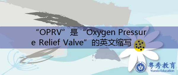 “OPRV”是“Oxygen Pressure Relief Valve”的英文缩写,意思是“氧气减压阀” “OPRV”是“Oxygen Pressure Relief Valve”的英文缩写,意思是“氧气减压阀”