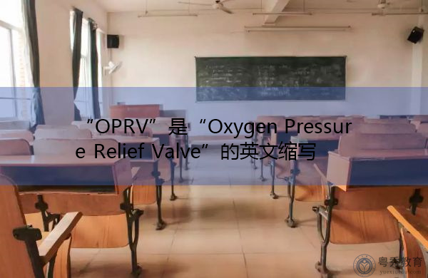 “OPRV”是“Oxygen Pressure Relief Valve”的英文缩写,意思是“氧气减压阀” “OPRV”是“Oxygen Pressure Relief Valve”的英文缩写,意思是“氧气减压阀”