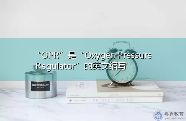 “OPR”是“Oxygen Pressure Regulator”的英文缩写,意思是“Oxygen Pressure Regulator” “OPR”是“Oxygen Pressure Regulator”的英文缩写,意思是“Oxygen Pressure Regulator”