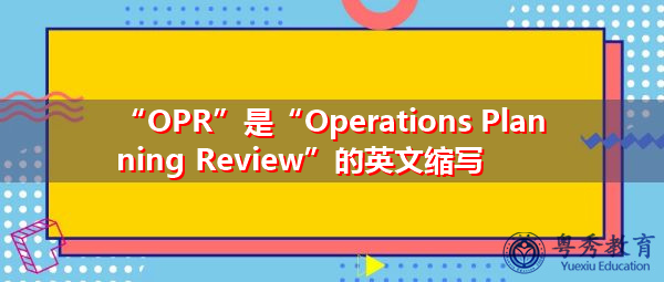 “OPR”是“Operations Planning Review”的英文缩写,意思是“作战计划审查” “OPR”是“Operations Planning Review”的英文缩写,意思是“作战计划审查”