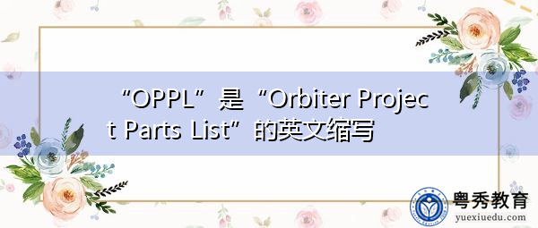 “OPPL”是“Orbiter Project Parts List”的英文缩写,意思是“轨道飞行器项目零件清单” “OPPL”是“Orbiter Project Parts List”的英文缩写,意思是“轨道飞行器项目零件清单”