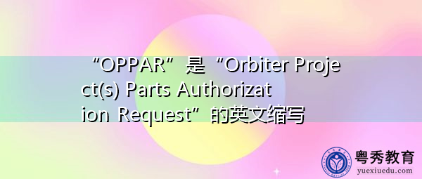 “OPPAR”是“Orbiter Project(s) Parts Authorization Request”的英文缩写，意思是“轨道飞行器项目零件授权请求”