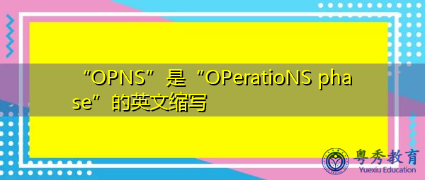 “OPNS”是“OPeratioNS phase”的英文缩写,意思是“运营阶段” “OPNS”是“OPeratioNS phase”的英文缩写,意思是“运营阶段”