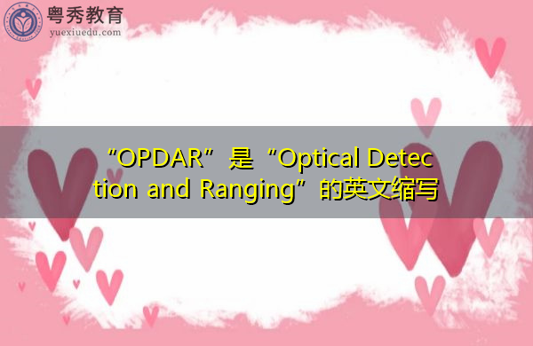 “OPDAR”是“Optical Detection and Ranging”的英文缩写,意思是“光学定向与测距” “OPDAR”是“Optical Detection and Ranging”的英文缩写,意思是“光学定向与测距”