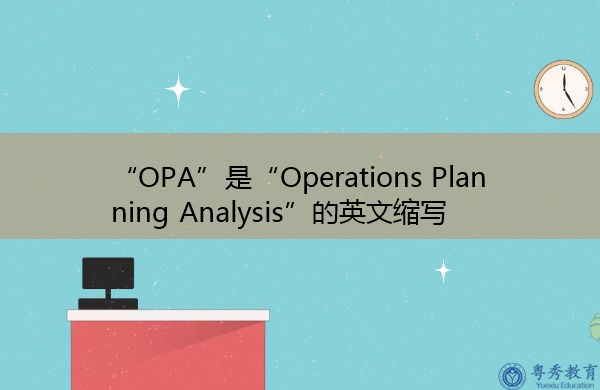 “OPA”是“Operations Planning Analysis”的英文缩写,意思是“作战计划分析” “OPA”是“Operations Planning Analysis”的英文缩写,意思是“作战计划分析”