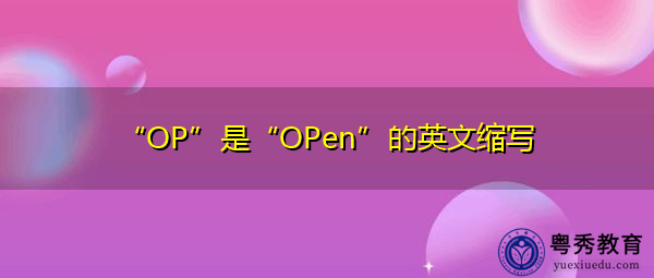 “OP”是“OPen”的英文缩写,意思是“打开” “OP”是“OPen”的英文缩写,意思是“打开”