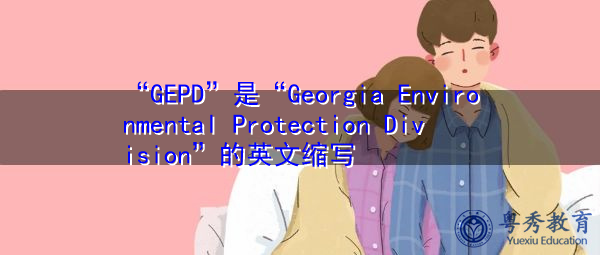 “GEPD”是“Georgia Environmental Protection Division”的英文缩写，意思是“格鲁吉亚环境保护司”