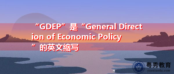 “GDEP”是“General Direction of Economic Policy”的英文缩写，意思是“经济政策总方向”