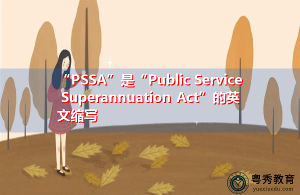 “PSSA”是“Public Service Superannuation Act”的英文缩写，意思是“公共服务养老金法”