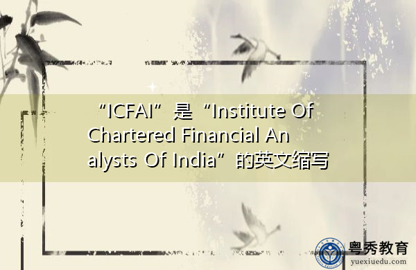 “ICFAI”是“Institute Of Chartered Financial Analysts Of India”的英文缩写，意思是“印度特许金融分析师协会”