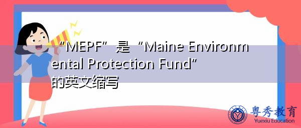 “MEPF”是“Maine Environmental Protection Fund”的英文缩写，意思是“缅因州环境保护基金”