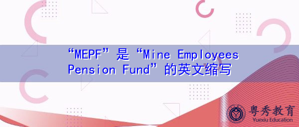 “MEPF”是“Mine Employees Pension Fund”的英文缩写，意思是“矿山职工养老基金”