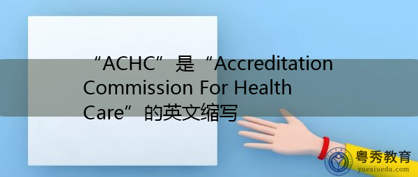 “ACHC”是“Accreditation Commission For Health Care”的英文缩写，意思是“卫生保健鉴定委员会”