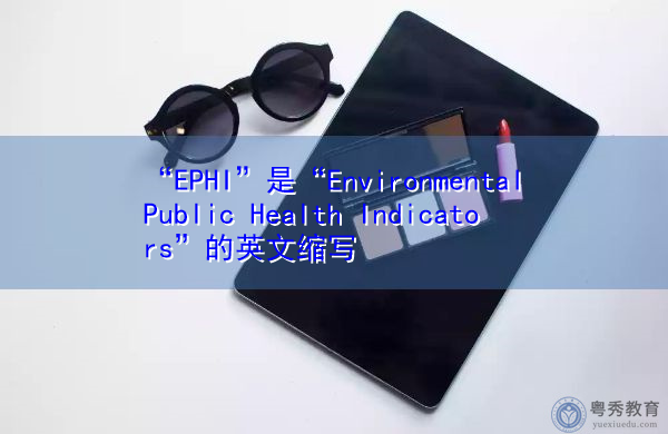 “EPHI”是“Environmental Public Health Indicators”的英文缩写，意思是“环境公共卫生指标”