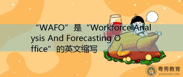 “WAFO”是“Workforce Analysis And Forecasting Office”的英文缩写，意思是“劳动力分析和预测办公室”