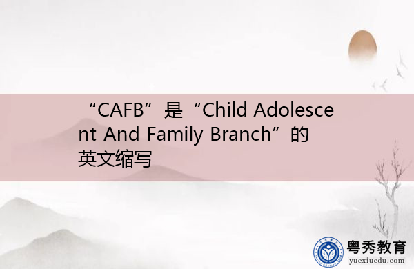 “CAFB”是“Child Adolescent And Family Branch”的英文缩写，意思是“儿童青少年家庭科”