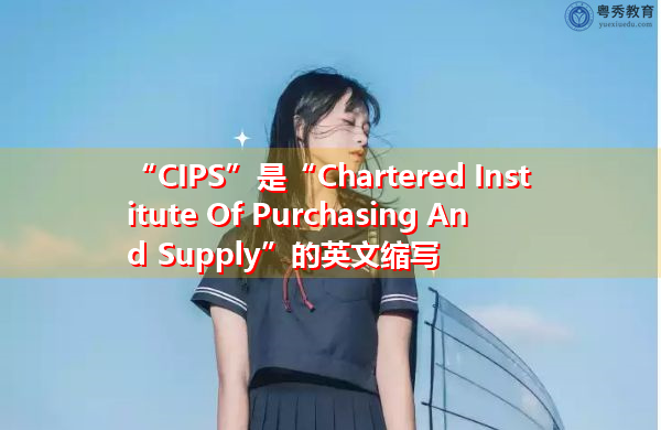 “CIPS”是“Chartered Institute Of Purchasing And Supply”的英文缩写，意思是“特许采购与供应学会”