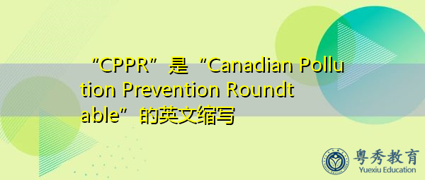 “CPPR”是“Canadian Pollution Prevention Roundtable”的英文缩写，意思是“加拿大污染防治圆桌会议”