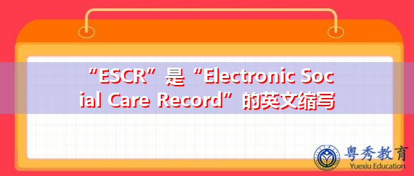 “ESCR”是“Electronic Social Care Record”的英文缩写，意思是“电子社会关怀记录”