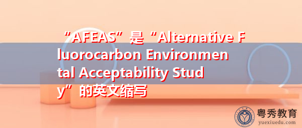 “AFEAS”是“Alternative Fluorocarbon Environmental Acceptability Study”的英文缩写，意思是“替代氟碳环境可接受性研究”
