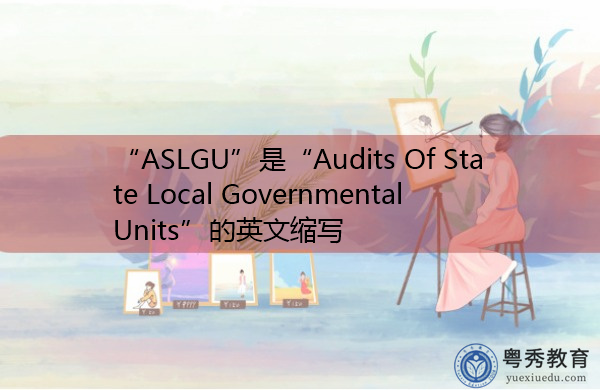“ASLGU”是“Audits Of State Local Governmental Units”的英文缩写，意思是“国家和地方政府部门的审计”