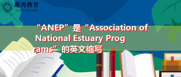“ANEP”是“Association of National Estuary Programs”的英文缩写，意思是“国家河口计划协会”