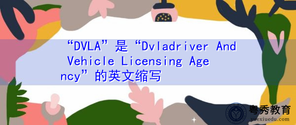 “DVLA”是“Dvladriver And Vehicle Licensing Agency”的英文缩写，意思是“dvlaDriver及车辆牌照局”
