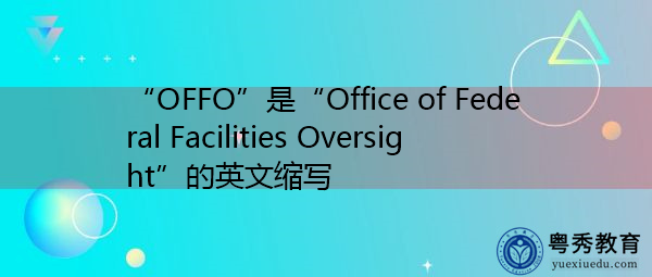 “OFFO”是“Office of Federal Facilities Oversight”的英文缩写，意思是“联邦设施监督办公室”