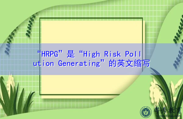 “HRPG”是“High Risk Pollution Generating”的英文缩写，意思是“产生高风险污染”