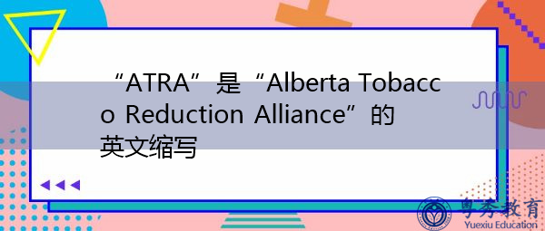“ATRA”是“Alberta Tobacco Reduction Alliance”的英文缩写，意思是“阿尔伯塔省烟草减少联盟”