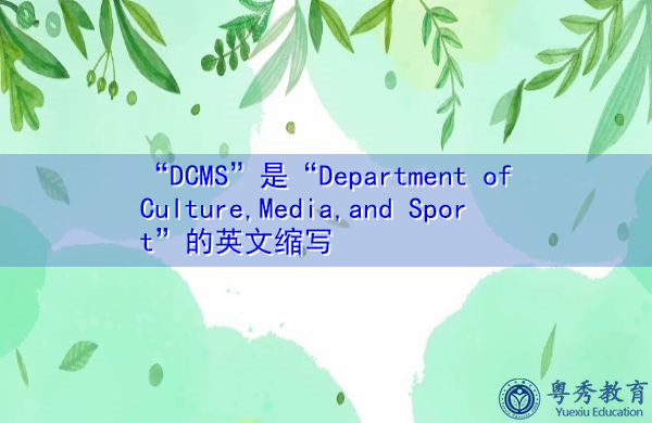 “DCMS”是“Department of Culture,Media,and Sport”的英文缩写，意思是“文化、媒体和体育部”