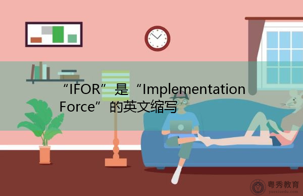 “IFOR”是“Implementation Force”的英文缩写，意思是“执行部队”